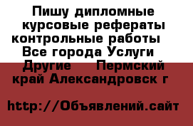 Пишу дипломные курсовые рефераты контрольные работы  - Все города Услуги » Другие   . Пермский край,Александровск г.